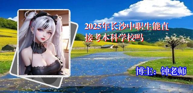 2025年长沙中职生能直接考本科学校吗