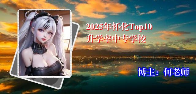 2025年怀化Top10升学率中专学校