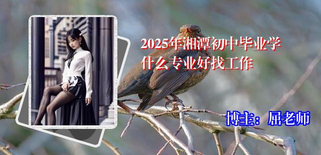 2025年湘潭初中毕业学什么专业好找工作