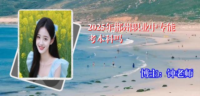 2025年郴州职业中专能考本科吗