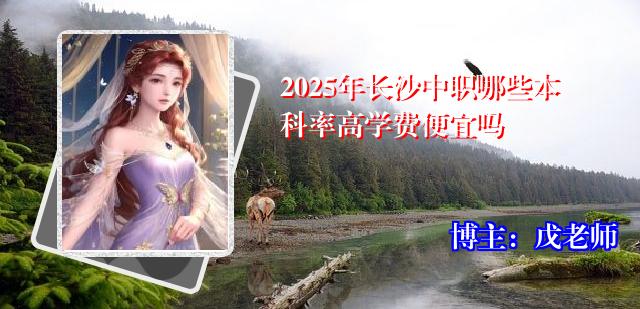 2025年长沙中职哪些本科率高学费便宜吗