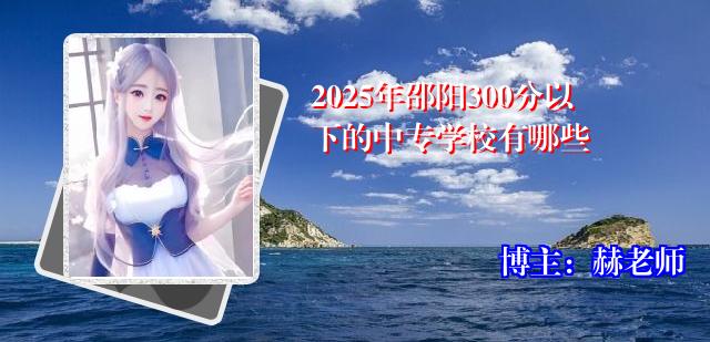2025年邵阳300分以下的中专学校有哪些