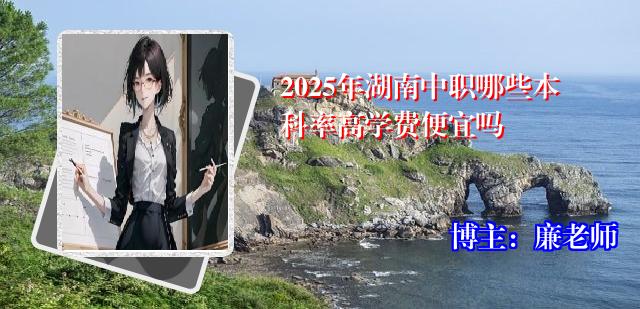 2025年湖南中职哪些本科率高学费便宜吗