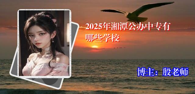 2025年湘潭公办中专有哪些学校