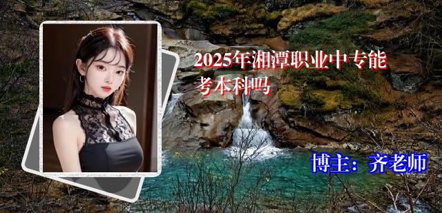 2025年湘潭职业中专能考本科吗
