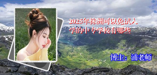 2025年株洲可以免试入学的中专学校有哪些