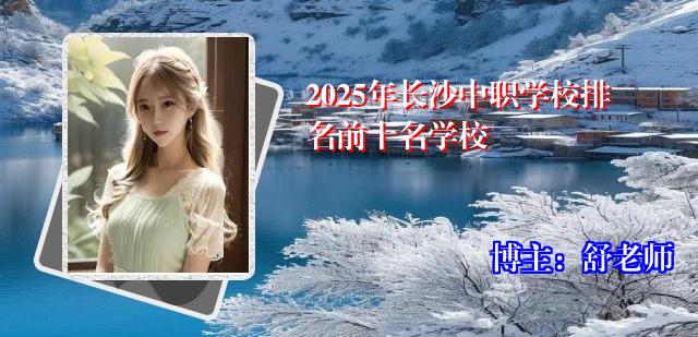 2025年长沙中职学校排名前十名学校