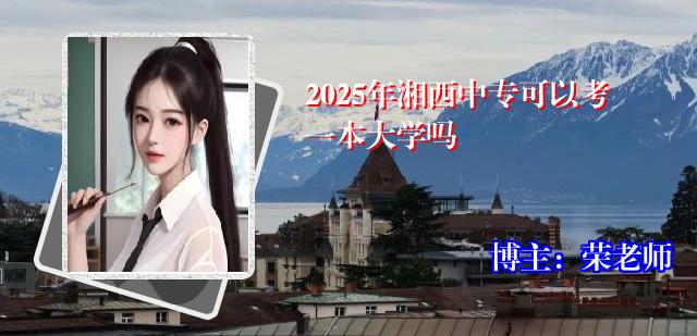 2025年湘西中专可以考一本大学吗