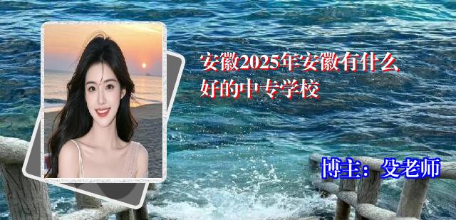 安徽2025年安徽有什么好的中专学校