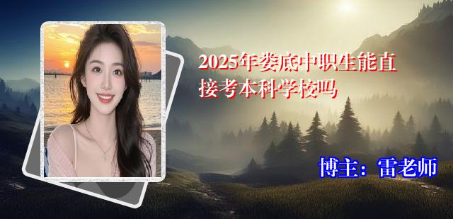 2025年娄底中职生能直接考本科学校吗