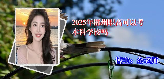 2025年郴州职高可以考本科学校吗