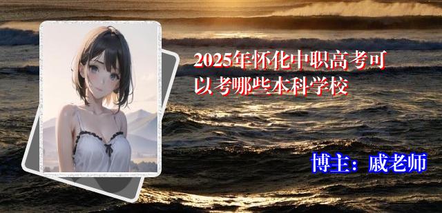 2025年怀化中职高考可以考哪些本科学校