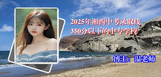 2025年湘西中考录取线350分以下的中专学校