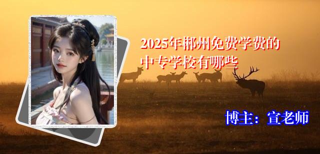 2025年郴州免费学费的中专学校有哪些