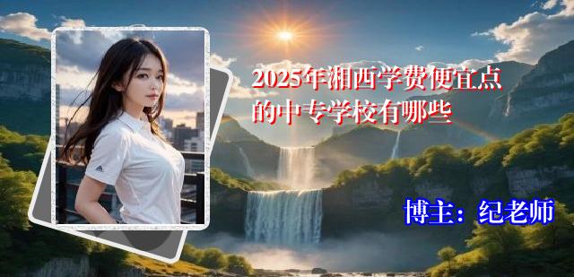 2025年湘西学费便宜点的中专学校有哪些