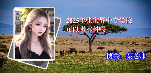 2025年张家界中专学校可以考本科吗