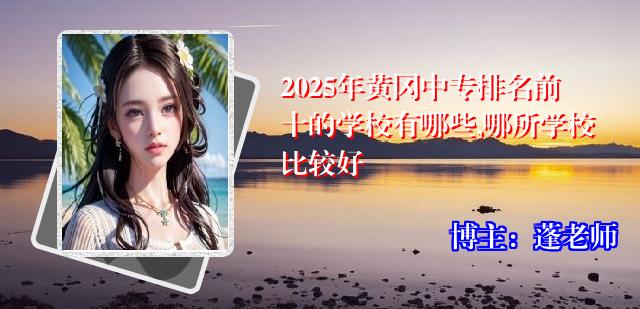 2025年黄冈中专排名前十的学校有哪些,哪所学校比较好