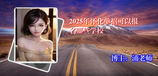 2025年怀化单招可以报名哪些学校