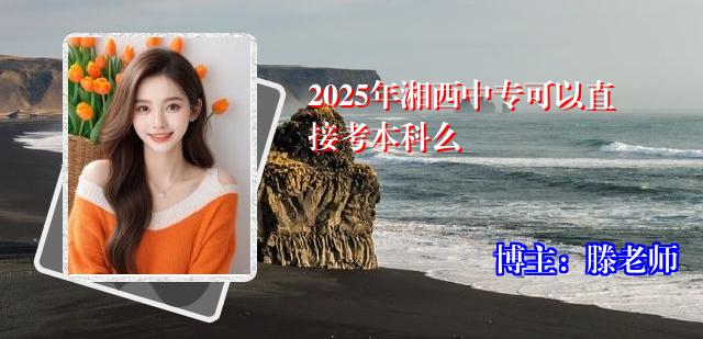 2025年湘西中专可以直接考本科么