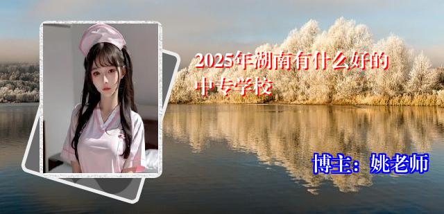 2025年湖南有什么好的中专学校