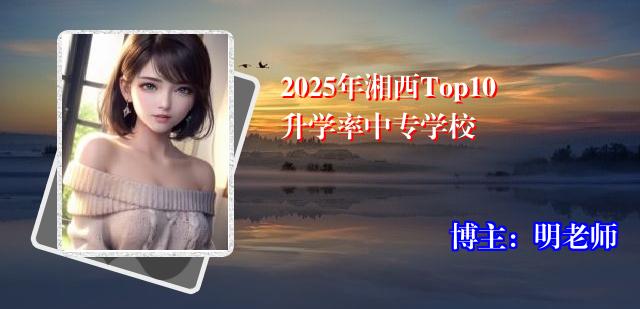 2025年湘西Top10升学率中专学校