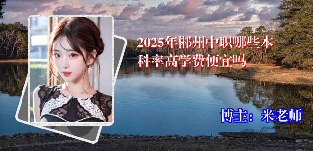 2025年郴州中职哪些本科率高学费便宜吗