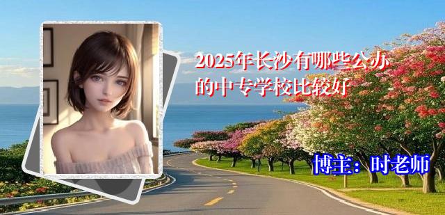 2025年长沙有哪些公办的中专学校比较好