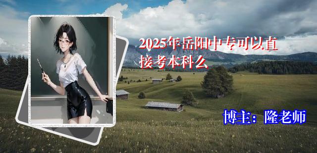 2025年岳阳中专可以直接考本科么