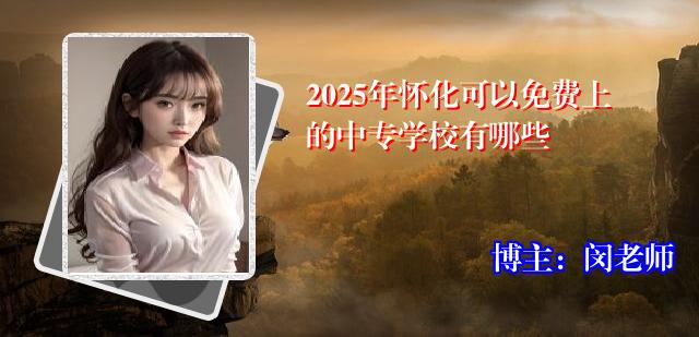 2025年怀化可以免费上的中专学校有哪些