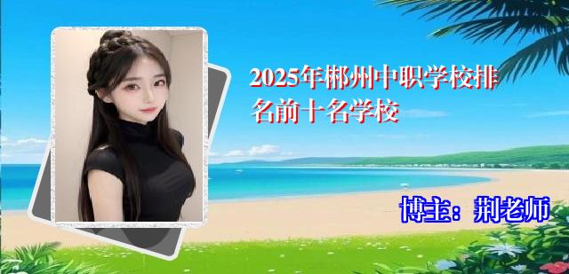 2025年郴州中职学校排名前十名学校
