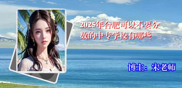 2025年合肥可以不要分数的中专学校有哪些