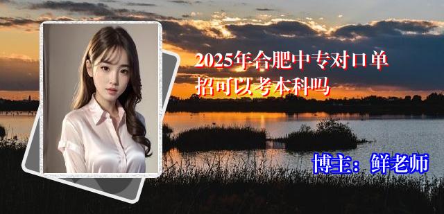 2025年合肥中专对口单招可以考本科吗