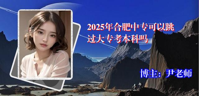 2025年合肥中专可以跳过大专考本科吗