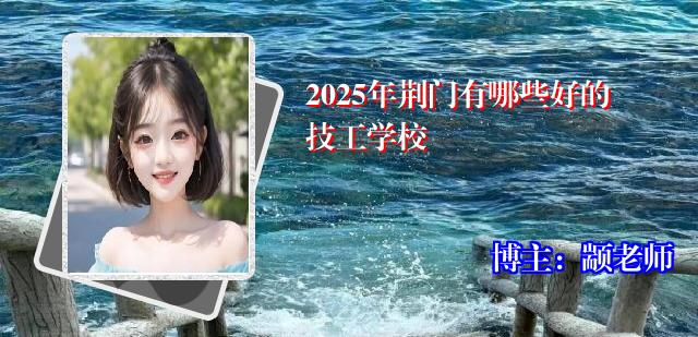 2025年荆门有哪些好的技工学校