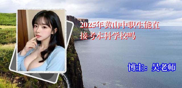 2025年黄山中职生能直接考本科学校吗