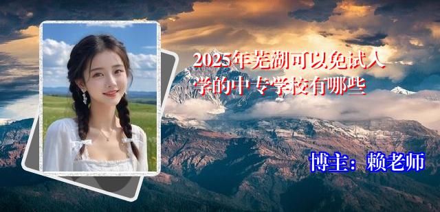 2025年芜湖可以免试入学的中专学校有哪些