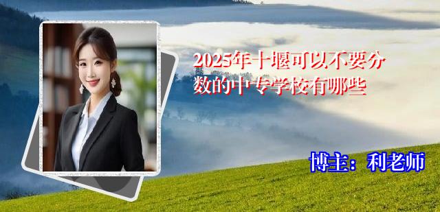 2025年十堰可以不要分数的中专学校有哪些