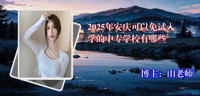 2025年安庆可以免试入学的中专学校有哪些