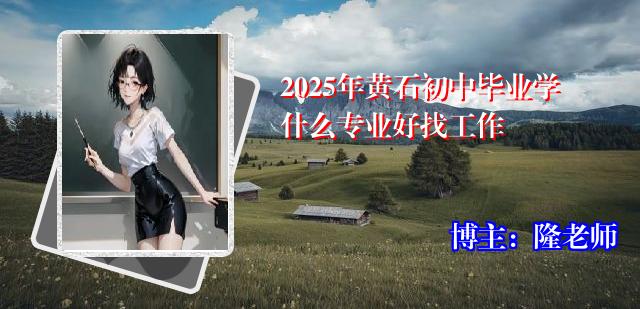 2025年黄石初中毕业学什么专业好找工作