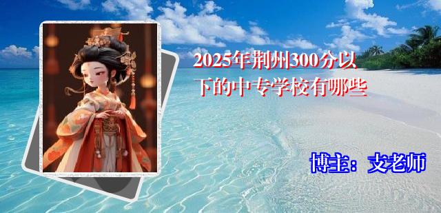 2025年荆州300分以下的中专学校有哪些