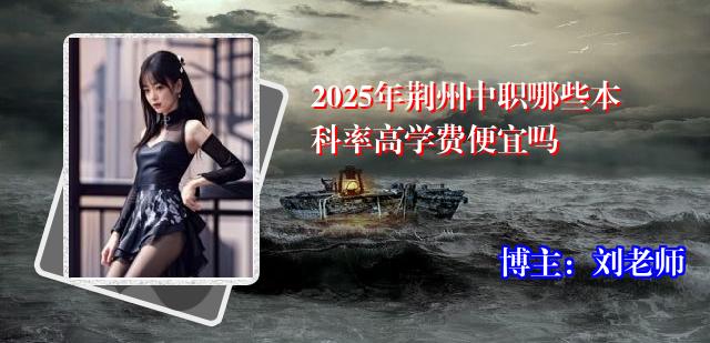 2025年荆州中职哪些本科率高学费便宜吗