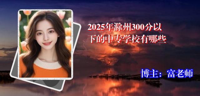 2025年滁州300分以下的中专学校有哪些