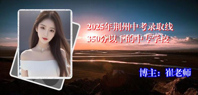 2025年荆州中考录取线350分以下的中专学校