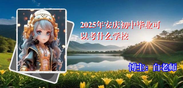 2025年安庆初中毕业可以考什么学校