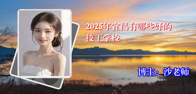 2025年宜昌有哪些好的技工学校