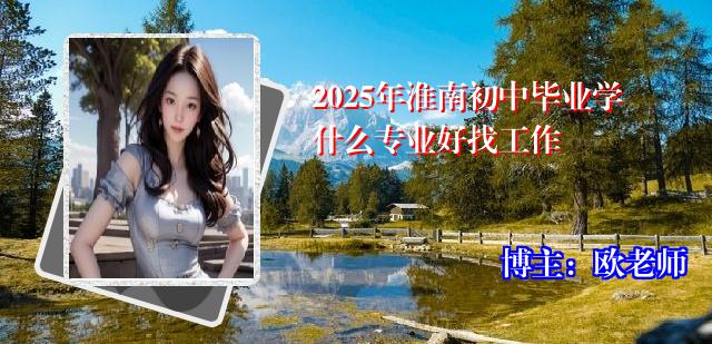 2025年淮南初中毕业学什么专业好找工作