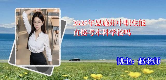 2025年恩施州中职生能直接考本科学校吗