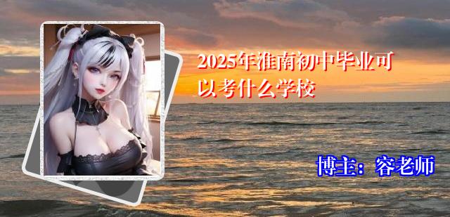 2025年淮南初中毕业可以考什么学校