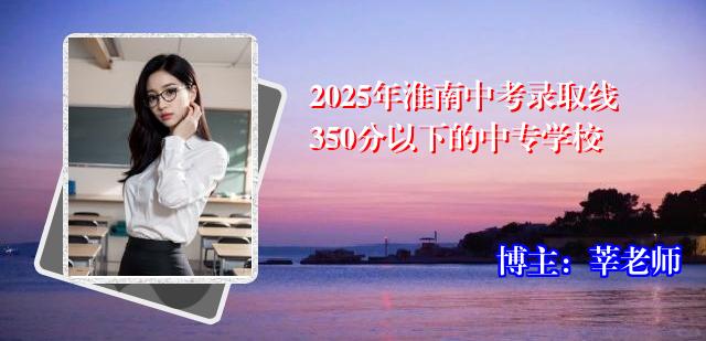 2025年淮南中考录取线350分以下的中专学校