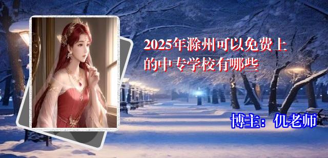 2025年滁州可以免费上的中专学校有哪些
